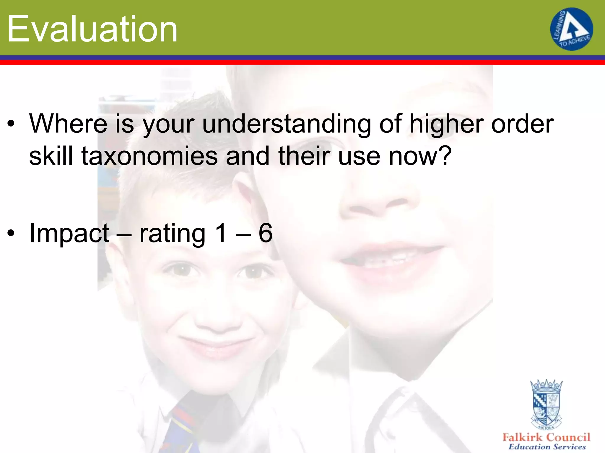 Evaluation

• Where is your understanding of higher order
  skill taxonomies and their use now?

• Impact – rating 1 – 6
 