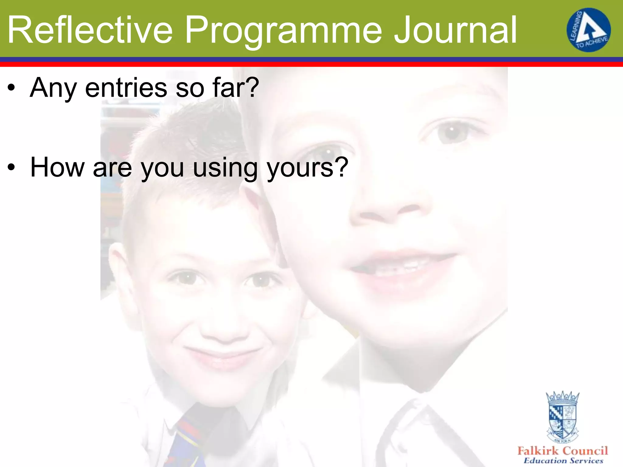 Reflective Programme Journal
• Any entries so far?

• How are you using yours?
 