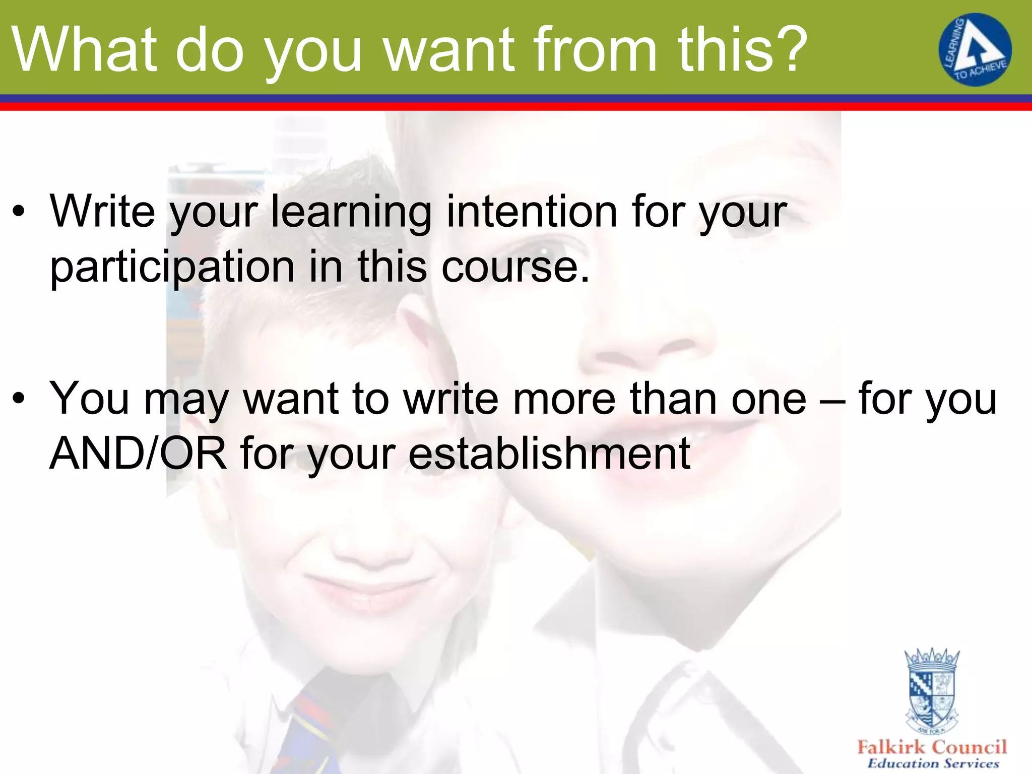 What do you want from this?

• Write your learning intention for your
  participation in this course.

• You may want to write more than one – for you
  AND/OR for your establishment
 