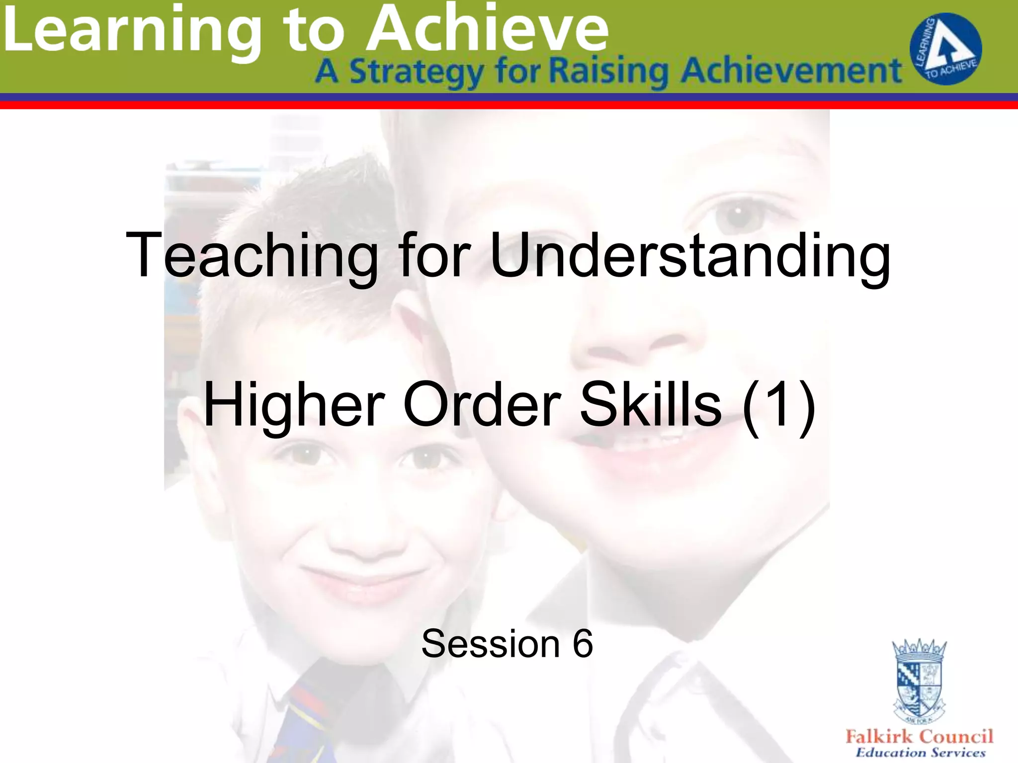Teaching for Understanding

  Higher Order Skills (1)


          Session 6
 