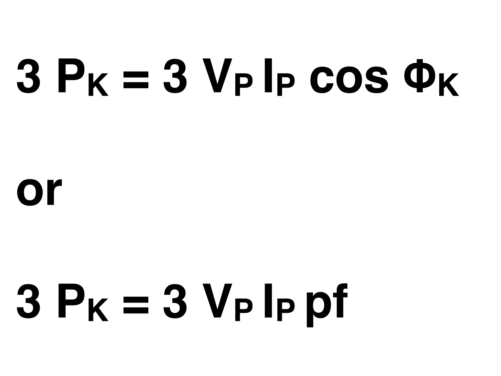 3 PK = 3 VP IP cos ΦK
or
3 PK = 3 VP IP pf