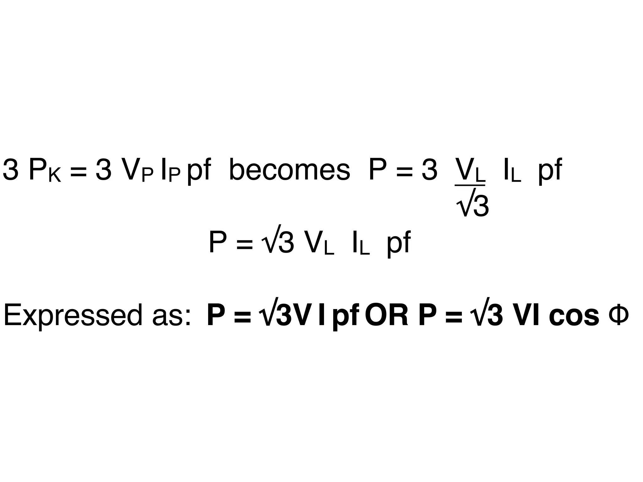 3 PK = 3 VP IP pf
becomes P = 3
VL IL pf
√3
P = √3 VL IL pf
Expressed as:
P = √3V I pf
OR P = √3 VI cos Φ
