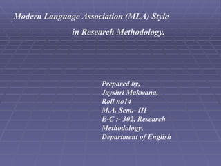 Modern Language Association (MLA) Style  in Research Methodology. Prepared by, Jayshri Makwana, Roll no14 M.A. Sem.- III E-C :- 302, Research Methodology, Department of English  