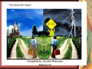 “ The Road Not Taken” Presented by, Jayshri Makwana Roll-No:14 