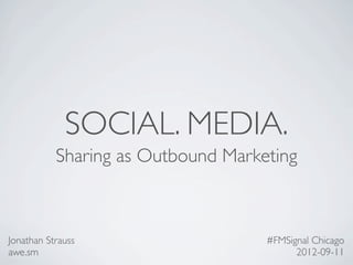 SOCIAL. MEDIA.
           Sharing as Outbound Marketing



Jonathan Strauss                    #FMSignal Chicago
awe.sm                                    2012-09-11
 