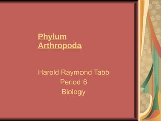 Phylum Arthropoda Harold Raymond Tabb Period 6 Biology 