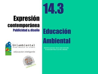 14.3
  Expresión
contemporánea
  Publicidad & diseño
                        Educación
                        Ambiental
                        REGISTRO CALIFICADO 1568 DE 2009 SECRETARÍA
                          DE EDUCACIÓN PARALA CULTURA, ENVIGADO
 