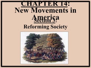 CHAPTER 14:
New Movements in
AmericaSection 3:
Reforming Society
 