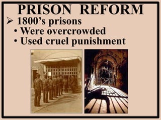 PRISON REFORM
 1800’s prisons
• Were overcrowded
• Used cruel punishment
 