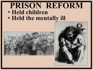 PRISON REFORM
• Held children
• Held the mentally ill
 