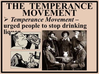 THE TEMPERANCE
MOVEMENT
 Temperance Movement –
urged people to stop drinking
liquor
 