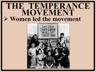 THE TEMPERANCE
MOVEMENT
 Women led the movement
 