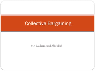 Mr. Muhammad Abdullah
Collective Bargaining
 