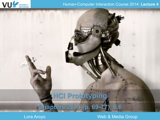 Human-Computer Interaction Course 2014: Lecture 4
Lora Aroyo Web & Media Group
HCI Prototyping
Chapters 26, 4 (p. 69-77), 6.6
 