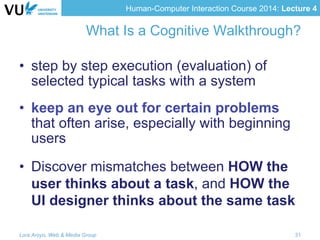 Human-Computer Interaction Course 2014: Lecture 4
What Is a Cognitive Walkthrough?
•  step by step execution (evaluation) ...