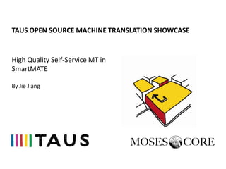 TAUS OPEN SOURCE MACHINE TRANSLATION SHOWCASE


High Quality Self-Service MT in
SmartMATE

By Jie Jiang
 