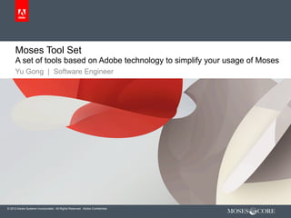Moses Tool Set
      A set of tools based on Adobe technology to simplify your usage of Moses
      Yu Gong | Software Engineer




© 2012 Adobe Systems Incorporated. All Rights Reserved. Adobe Confidential.
 