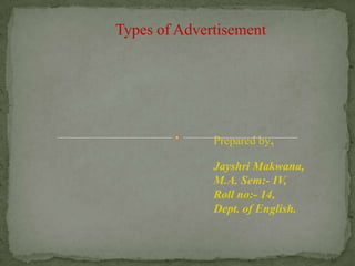 Types of Advertisement




              Prepared by,

              Jayshri Makwana,
              M.A. Sem:- IV,
              Roll no:- 14,
              Dept. of English.
 