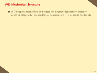 WD Mechanical Structure

  s   WD support mechanism dominated by electron degeneracy pressure,
      which is essentially independent of temperature −→ depends on density




                                                                              7 / 28
 