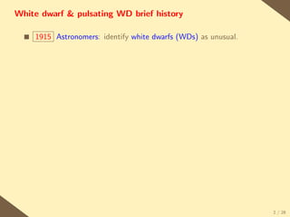 White dwarf & pulsating WD brief history

  s   1915 Astronomers: identify white dwarfs (WDs) as unusual.




                                                                  2 / 28
 