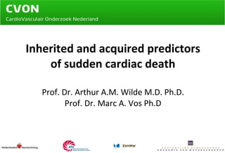 Inherited and acquired predictors of sudden cardiac death Prof. Dr. Arthur A.M. Wilde M.D. Ph.D. Prof. Dr. Marc A. Vos Ph.D 