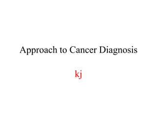 Approach to Cancer Diagnosis
kj
 