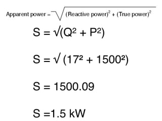 S=   √(Q2   +   P2)


S = √ (17² + 1500²)

S = 1500.09

S =1.5 kW
 