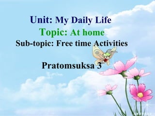 Unit:  My Daily Life  Topic:  At home Sub-topic: Free time Activities Pratomsuksa 3 