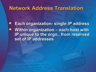 Network Address TranslationNetwork Address Translation
 Each organization- singleEach organization- single IPIP addressaddress
 Within organization – each host withWithin organization – each host with
IP unique to the orgn., from reservedIP unique to the orgn., from reserved
set of IP addressesset of IP addresses
 