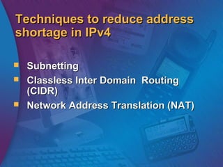 Techniques to reduce addressTechniques to reduce address
shortage in IPv4shortage in IPv4
 SubnettingSubnetting
 Classless Inter Domain RoutingClassless Inter Domain Routing
(CIDR)(CIDR)
 Network Address Translation (NAT)Network Address Translation (NAT)
 