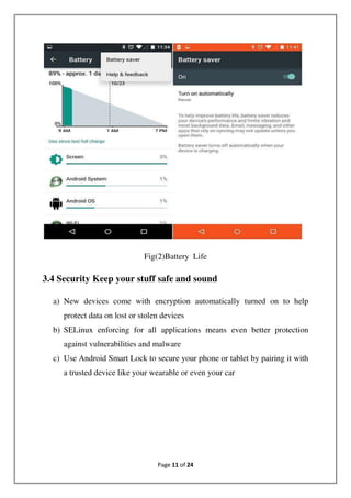 Page 11 of 24
Fig(2)Battery Life
3.4 Security Keep your stuff safe and sound
a) New devices come with encryption automatically turned on to help
protect data on lost or stolen devices
b) SELinux enforcing for all applications means even better protection
against vulnerabilities and malware
c) Use Android Smart Lock to secure your phone or tablet by pairing it with
a trusted device like your wearable or even your car
 