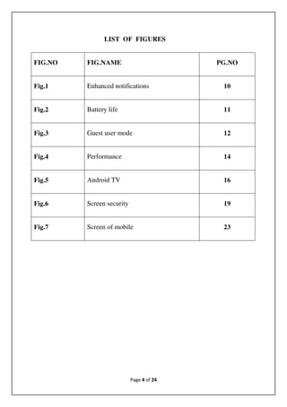 Page 4 of 24
LIST OF FIGURES
FIG.NO FIG.NAME PG.NO
Fig.1 Enhanced notifications 10
Fig.2 Battery life 11
Fig.3 Guest user mode 12
Fig.4 Performance 14
Fig.5 Android TV 16
Fig.6 Screen security 19
Fig.7 Screen of mobile 23
 