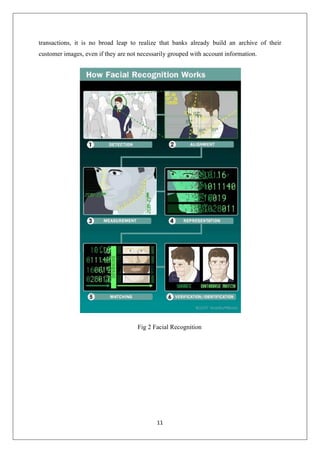 11
transactions, it is no broad leap to realize that banks already build an archive of their
customer images, even if they are not necessarily grouped with account information.
Fig 2 Facial Recognition
 