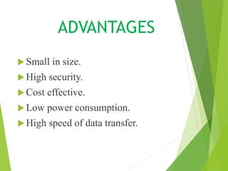 ADVANTAGES
Small in size.
High security.
Cost effective.
Low power consumption.
High speed of data transfer.