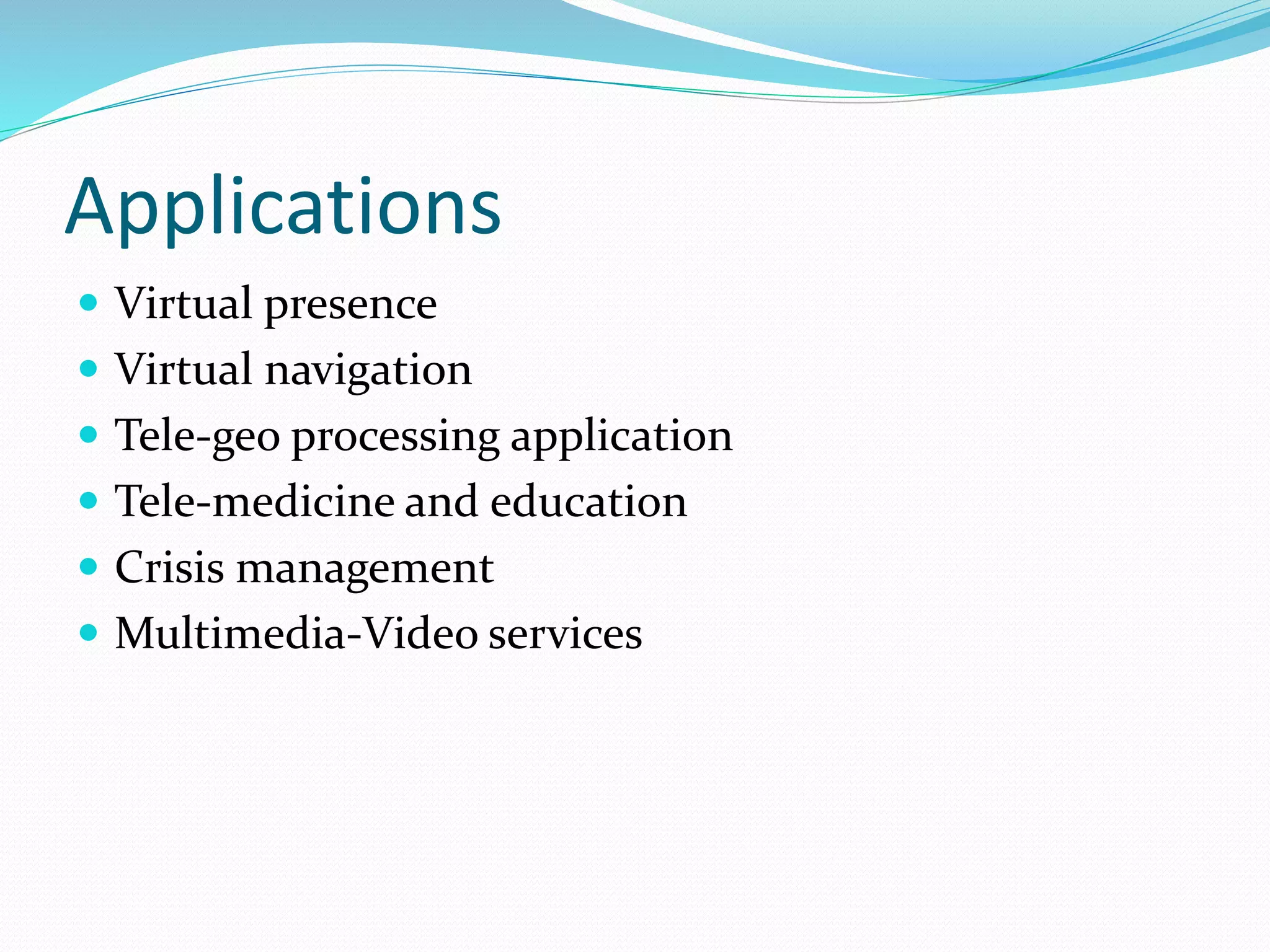 Applications
 Virtual presence
 Virtual navigation
 Tele-geo processing application
 Tele-medicine and education
 Crisis management
 Multimedia-Video services
 