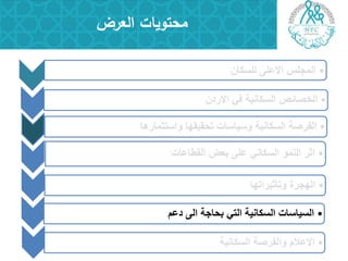 •‫للسكان‬ ‫االعلى‬ ‫المجلس‬
•‫االردن‬ ً‫ف‬ ‫السكانٌة‬ ‫الخصائص‬
•‫واستثمارها‬ ‫تحقٌقها‬ ‫وسٌاسات‬ ‫السكانٌة‬ ‫الفرصة‬
•‫القطاعات‬ ‫بعض‬ ‫على‬ ً‫السكان‬ ‫النمو‬ ‫اثر‬
•‫وتأثٌراتها‬ ‫الهجرة‬
•‫دعم‬ ‫الى‬ ‫بحاجة‬ ً‫الت‬ ‫السكانٌة‬ ‫السٌاسات‬
‫العرض‬ ‫محتويات‬
•‫السكانٌة‬ ‫والفرصة‬ ‫االعالم‬
 