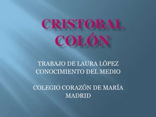 TRABAJO DE LAURA LÓPEZ
CONOCIMIENTO DEL MEDIO

COLEGIO CORAZÓN DE MARÍA
         MADRID
 