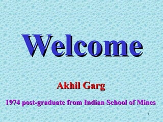 WelcomeWelcome
1
Akhil GargAkhil Garg
1974 post-graduate from Indian School of Mines1974 post-graduate from Indian School of Mines
 
