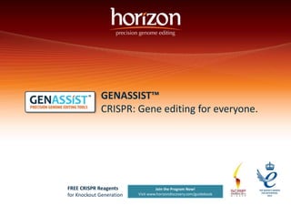GENASSIST™ 
CRISPR: Gene editing for everyone. 
Join the Program Now! 
Visit www.horizondiscovery.com/guidebook 
FREE CRISPR Reagents 
for Knockout Generation 
 