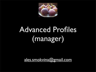 Advanced Proﬁles
   (manager)

 ales.smokvina@gmail.com
 