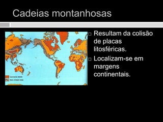 Cadeias montanhosasResultam da colisão de placas litosféricas.Localizam-se em margens continentais.