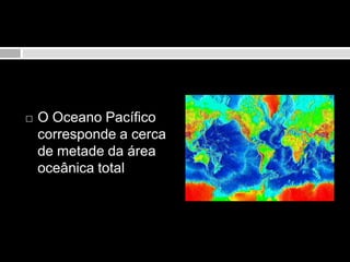 O Oceano Pacífico corresponde a cerca de metade da área oceânica total 