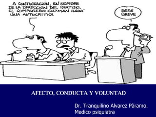 AFECTO, CONDUCTA Y VOLUNTAD Dr. Tranquilino Alvarez Pàramo. Medico psiquiatra 