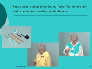 Para ajudar a abotoar botões ou fechar fechos existem
vários pequenos utensílios ou adaptadores.

Prof.Amadeu

16

 