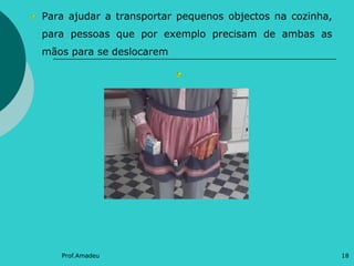 Para ajudar a transportar pequenos objectos na cozinha,
para pessoas que por exemplo precisam de ambas as
mãos para se deslocarem

Prof.Amadeu

18

 
