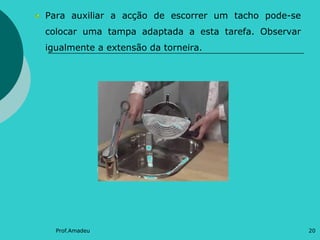 Para auxiliar a acção de escorrer um tacho pode-se
colocar uma tampa adaptada a esta tarefa. Observar
igualmente a extensão da torneira.

Prof.Amadeu

20

 