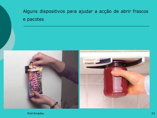 Alguns dispositivos para ajudar a acção de abrir frascos
e pacotes

Prof.Amadeu

23

 