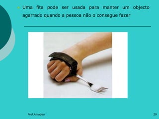 Uma fita pode ser usada para manter um objecto
agarrado quando a pessoa não o consegue fazer

Prof.Amadeu

29

 