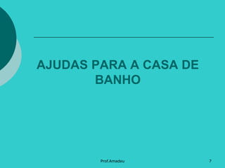 AJUDAS PARA A CASA DE
BANHO

Prof.Amadeu

7

 