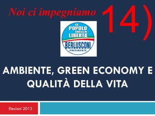 Noi ci impegniamo
                     14)
AMBIENTE, GREEN ECONOMY E
    QUALITÀ DELLA VITA

 Elezioni 2013
 